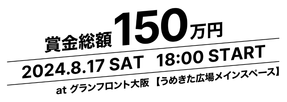 賞金総額150万円　2024.8.17 Sat 18:00 START atグランフロント大阪「うめきた広場メインスペース」